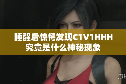 睡醒后惊愕发现C1V1HHH究竟是什么神秘现象