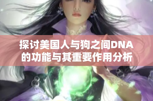 探讨美国人与狗之间DNA的功能与其重要作用分析