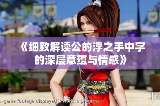 《细致解读公的浮之手中字的深层意蕴与情感》