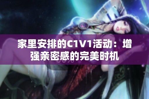 家里安排的C1V1活动：增强亲密感的完美时机