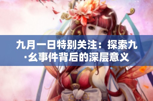 九月一日特别关注：探索九·幺事件背后的深层意义