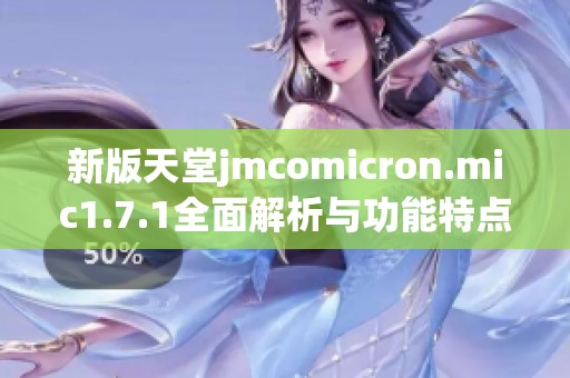 新版天堂jmcomicron.mic1.7.1全面解析与功能特点介绍