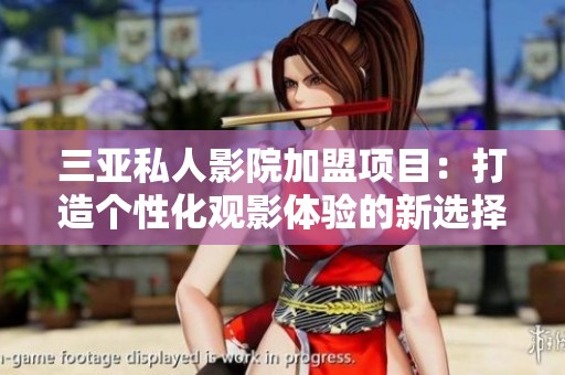 三亚私人影院加盟项目：打造个性化观影体验的新选择