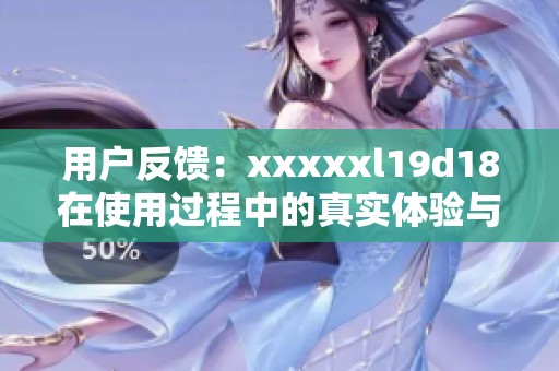 用户反馈：xxxxxl19d18在使用过程中的真实体验与感受