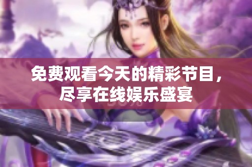 免费观看今天的精彩节目，尽享在线娱乐盛宴
