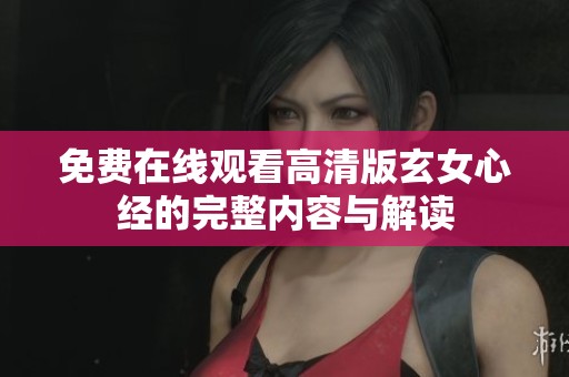 免费在线观看高清版玄女心经的完整内容与解读
