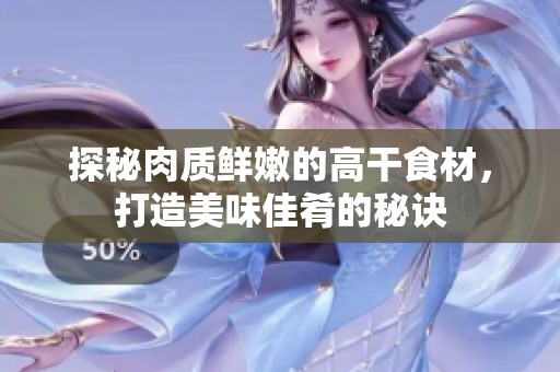 探秘肉质鲜嫩的高干食材，打造美味佳肴的秘诀