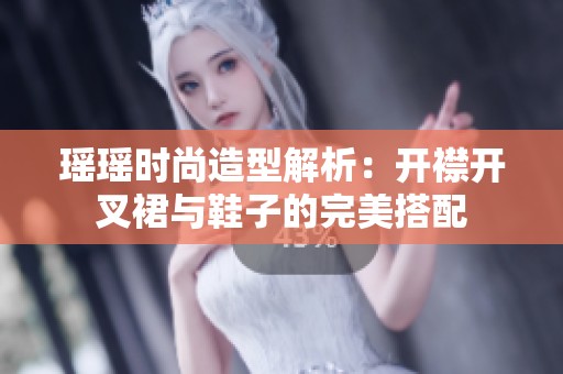 瑶瑶时尚造型解析：开襟开叉裙与鞋子的完美搭配