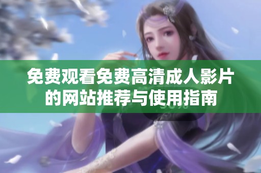 免费观看免费高清成人影片的网站推荐与使用指南