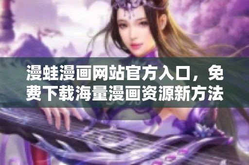 漫蛙漫画网站官方入口，免费下载海量漫画资源新方法揭秘