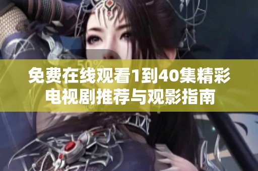 免费在线观看1到40集精彩电视剧推荐与观影指南