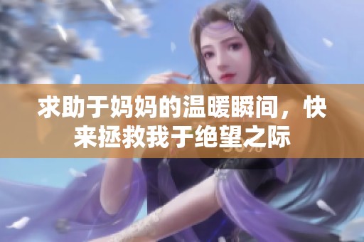 求助于妈妈的温暖瞬间，快来拯救我于绝望之际