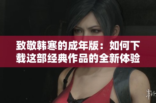 致敬韩寒的成年版：如何下载这部经典作品的全新体验
