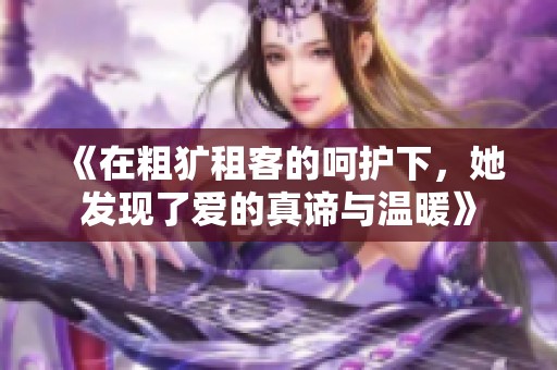 《在粗犷租客的呵护下，她发现了爱的真谛与温暖》