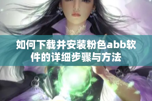 如何下载并安装粉色abb软件的详细步骤与方法