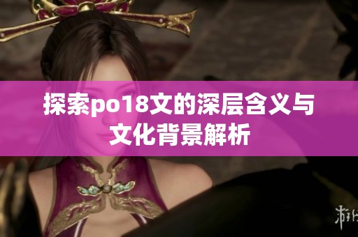 探索po18文的深层含义与文化背景解析
