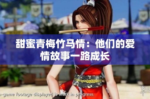 甜蜜青梅竹马情：他们的爱情故事一路成长