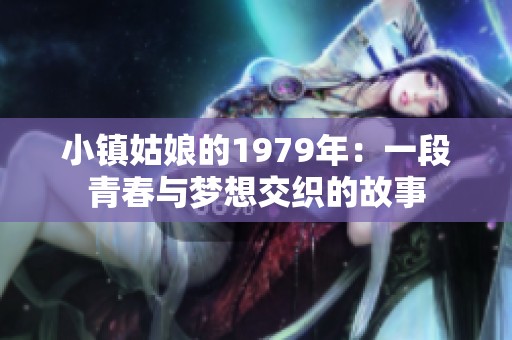 小镇姑娘的1979年：一段青春与梦想交织的故事