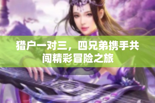 猎户一对三，四兄弟携手共闯精彩冒险之旅