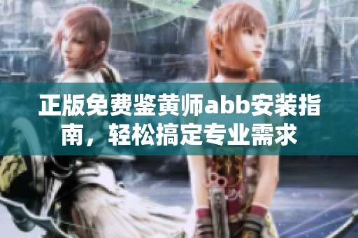 正版免费鉴黄师abb安装指南，轻松搞定专业需求