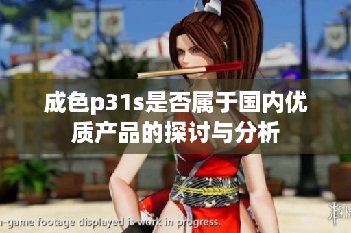 成色p31s是否属于国内优质产品的探讨与分析