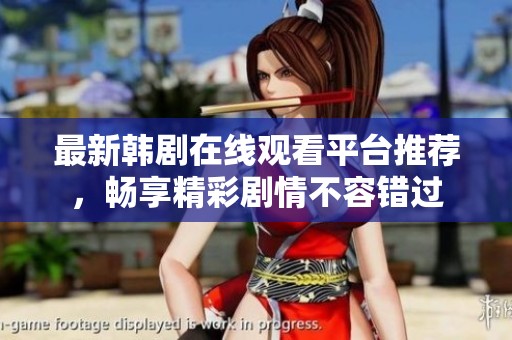 最新韩剧在线观看平台推荐，畅享精彩剧情不容错过