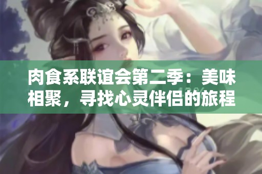 肉食系联谊会第二季：美味相聚，寻找心灵伴侣的旅程