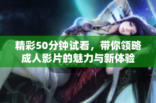 精彩50分钟试看，带你领略成人影片的魅力与新体验