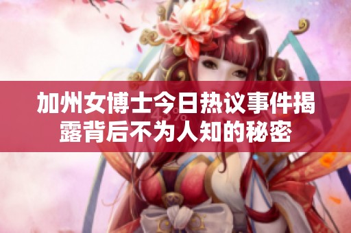 加州女博士今日热议事件揭露背后不为人知的秘密