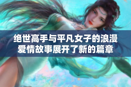 绝世高手与平凡女子的浪漫爱情故事展开了新的篇章