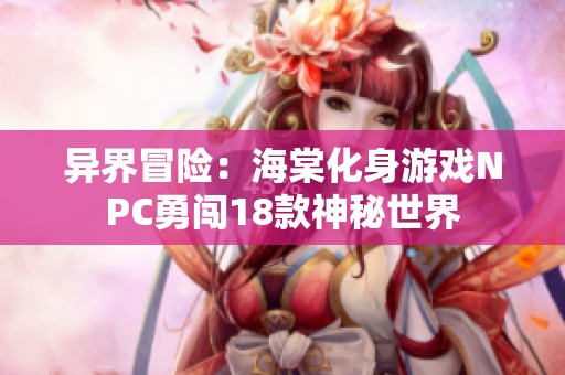 异界冒险：海棠化身游戏NPC勇闯18款神秘世界