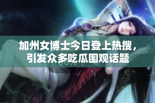 加州女博士今日登上热搜，引发众多吃瓜围观话题