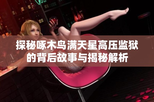 探秘啄木鸟满天星高压监狱的背后故事与揭秘解析
