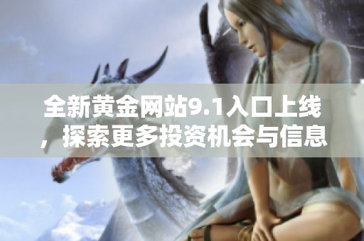 全新黄金网站9.1入口上线，探索更多投资机会与信息