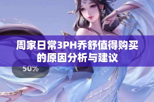 周家日常3PH乔舒值得购买的原因分析与建议