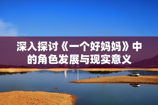 深入探讨《一个好妈妈》中的角色发展与现实意义