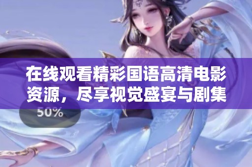 在线观看精彩国语高清电影资源，尽享视觉盛宴与剧集魅力