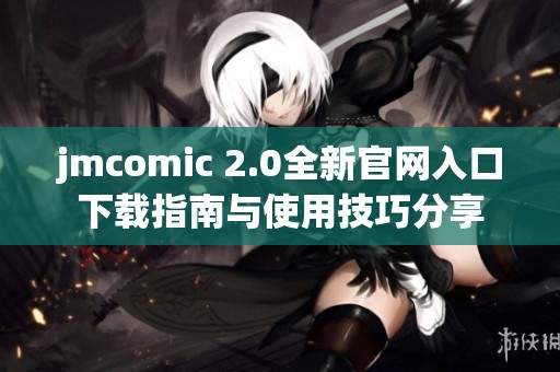 jmcomic 2.0全新官网入口下载指南与使用技巧分享