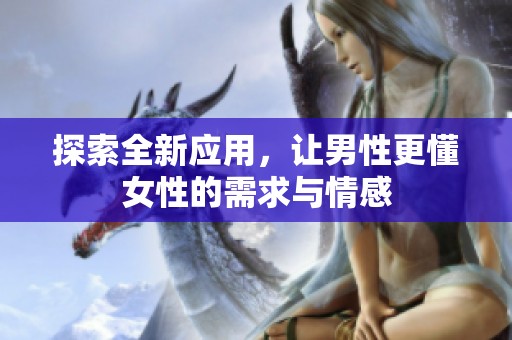 探索全新应用，让男性更懂女性的需求与情感