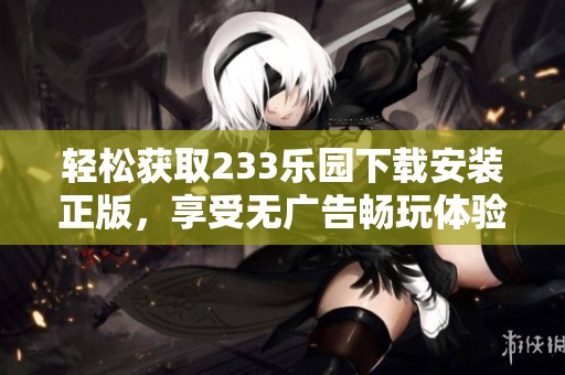 轻松获取233乐园下载安装正版，享受无广告畅玩体验