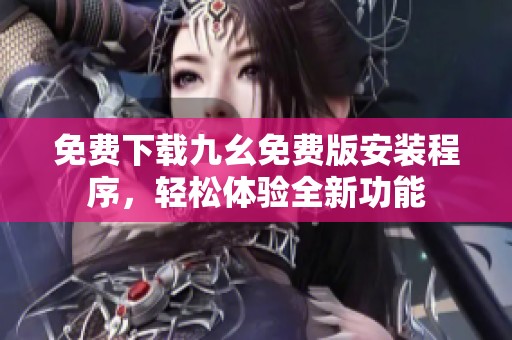 免费下载九幺免费版安装程序，轻松体验全新功能