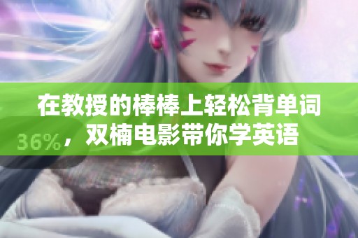 在教授的棒棒上轻松背单词，双楠电影带你学英语