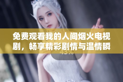 免费观看我的人间烟火电视剧，畅享精彩剧情与温情瞬间