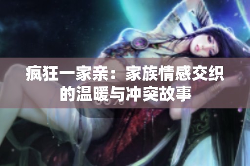 疯狂一家亲：家族情感交织的温暖与冲突故事