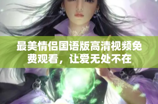 最美情侣国语版高清视频免费观看，让爱无处不在