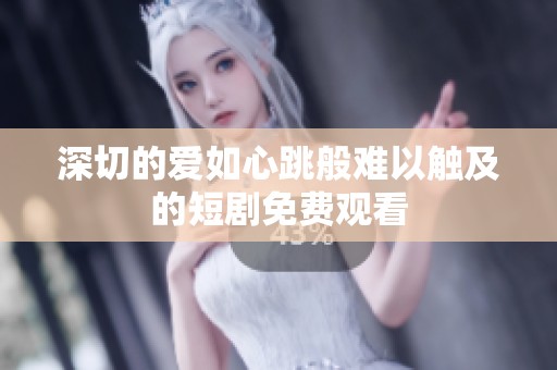 深切的爱如心跳般难以触及的短剧免费观看