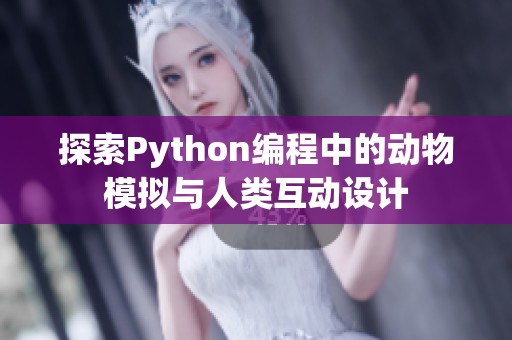 探索Python编程中的动物模拟与人类互动设计