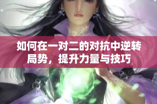 如何在一对二的对抗中逆转局势，提升力量与技巧