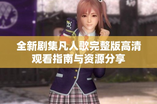 全新剧集凡人歌完整版高清观看指南与资源分享