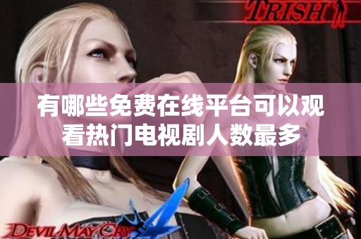 有哪些免费在线平台可以观看热门电视剧人数最多